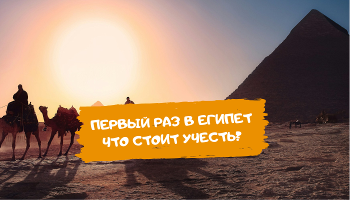 Первый раз в отпуск в Египет: что учесть?